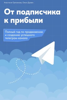 От подписчика к прибыли. Полный гид по продвижению и созданию успешного Телеграм канала - Анастасия Третьякова, Ольга Андреевна Дуквен