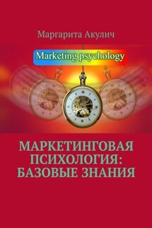 Маркетинговая психология: базовые знания - Маргарита Акулич