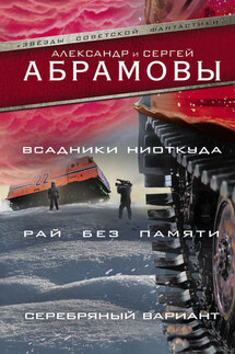 Всадники ниоткуда. Рай без памяти. Серебряный вариант (сборник) - Александр Иванович Абрамов, Сергей Александрович Абрамов