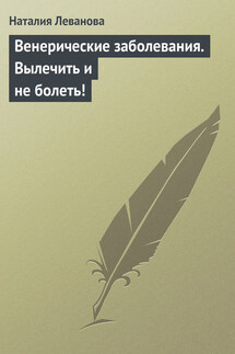Венерические заболевания. Вылечить и не болеть! - Наталия Леванова