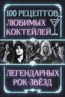 100 рецептов любимых коктейлей легендарных рок-звезд - Сборник рецептов