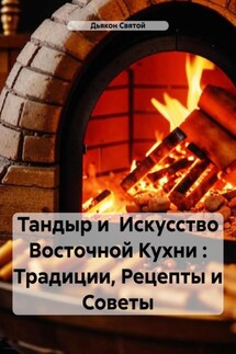 Тандыр и Искусство Восточной Кухни : Традиции, Рецепты и Советы - Дьякон Святой