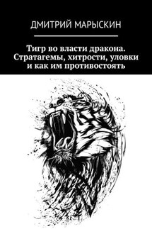 Тигр во власти дракона. Стратагемы, хитрости, уловки и как им противостоять - Дмитрий Марыскин