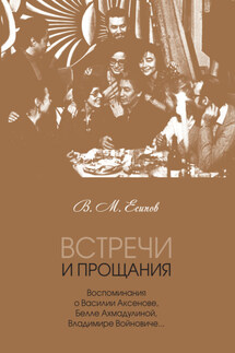 Встречи и прощания. Воспоминания о Василии Аксенове, Белле Ахмадулиной, Владимире Войновиче… - Виктор Есипов