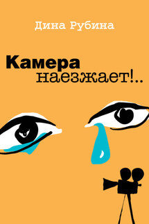 Камера наезжает! - Дина Рубина