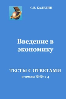 Введение в экономику. Тесты с ответами к темам № 1–4 - Сергей Каледин