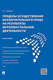 Пределы осуществления исключительного права на результаты интеллектуальной деятельности. Монография - Алексей Назаров