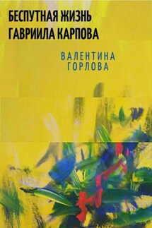 Беспутная жизнь Гавриила Карпова - Валентина Горлова