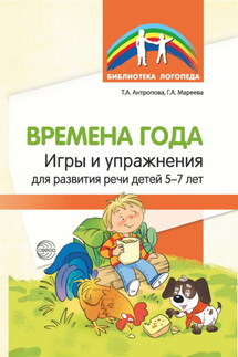 Времена года. Игры и упражнения на развитие речи детей 5—7 лет - Галина Александровна Мареева, Татьяна Александровна Антропова