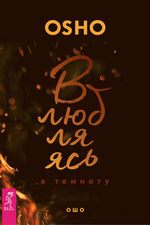 Влюбляясь в темноту - Бхагаван Раджниш (Ошо)