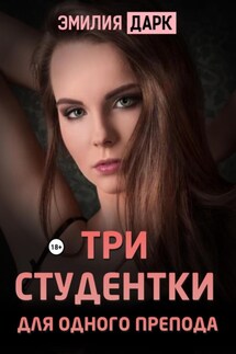 Три студентки для одного препода - Эмилия Дарк