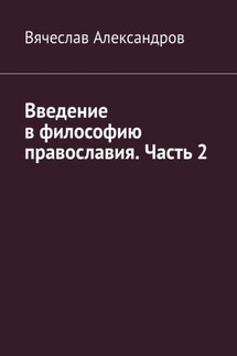Введение в философию православия. Часть 2 - Вячеслав Александров