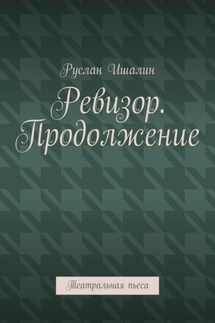 Ревизор. Продолжение. Театральная пьеса - Руслан Ишалин