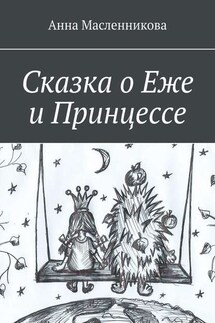 Сказка о Еже и Принцессе - Анна Масленникова