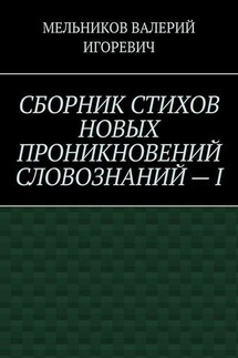 СБОРНИК СТИХОВ НОВЫХ ПРОНИКНОВЕНИЙ СЛОВОЗНАНИЙ – I - ВАЛЕРИЙ МЕЛЬНИКОВ