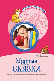 Мудрые сказки. Беседы с детьми о пословицах и крылатых выражениях - Т. Шорыгина