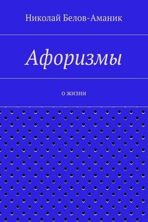 Афоризмы. О жизни - Николай Белов-Аманик