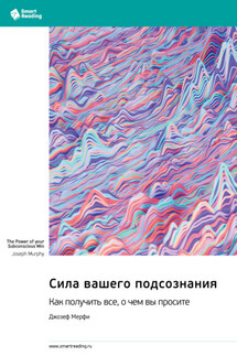 Сила вашего подсознания. Как получить все, о чем вы просите. Джозеф Мэрфи. Саммари - Smart Reading