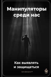Манипуляторы среди нас: Как выявлять и защищаться - Артем Демиденко