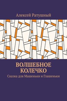 Волшебное колечко. Сказка для Машеньки и Глашеньки - Алексей Ратушный