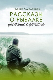 Увлечение с детства. Рассказы о рыбалке - Денис Смоленцев