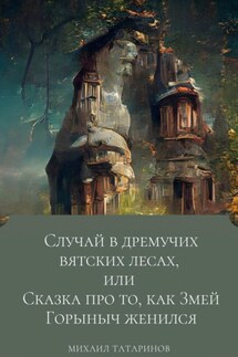 Случай в дремучих Вятских лесах, или Сказка про то, как Змей Горыныч женился - Михаил Татаринов