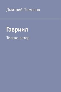 Гавриил. Только ветер - Дмитрий Пименов