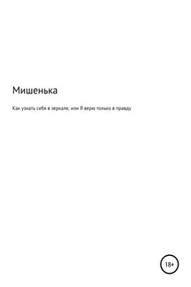 Как узнать себя в зеркале, или Я верю только в правду - Мишенька