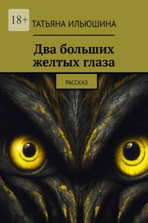 Два больших желтых глаза. Рассказ - Татьяна Ильюшина