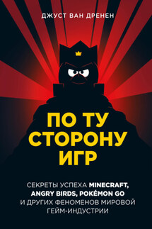 По ту сторону игр. Принципы успеха Minecraft, Angry Birds, Pokémon GO и других феноменов мировой гейминдустрии - Джуст ван Дренен