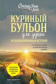 Куриный бульон для души. 101 вдохновляющая история о сильных людях и удивительных судьбах - Эми Ньюмарк