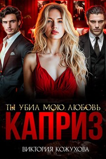 Каприз. Ты убил мою любовь - Виктория Кожухова