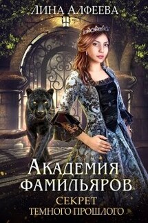 Академия фамильяров. Секрет темного прошлого - Лина Алфеева