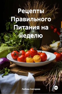 Рецепты Правильного Питания на неделю - Любовь Снегирева