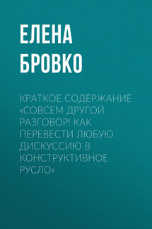 Краткое содержание «Совсем другой разговор! Как перевести любую дискуссию в конструктивное русло» - Елена Бровко