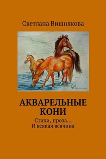 Акварельные кони. Стихи, проза… И всякая всячина - Светлана Вишнякова