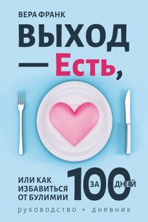 Выход – есть, или Как избавиться от булимии за 100 дней. Руководство + дневник - Вера Франк