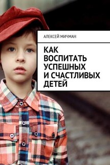 Как воспитать успешных и счастливых детей - Алексей Мичман