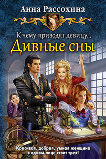 К чему приводят девицу… Дивные сны - Анна Рассохина