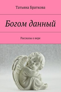 Богом данный. Рассказы о вере - Татьяна Браткова