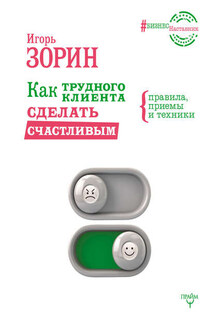 Как трудного клиента сделать счастливым. Правила, приемы и техники - Игорь Зорин