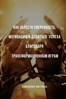 Как обрести уверенность, мотивацию и добиться успеха благодаря трансформационным играм - Светлана Каменских