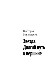 Звезда. Долгий путь к вершине - Виктория Мингалеева