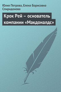 Крок Рей – основатель компании «Макдоналдс» - Елена Борисовна Спиридонова, Юлия Александровна Петрова
