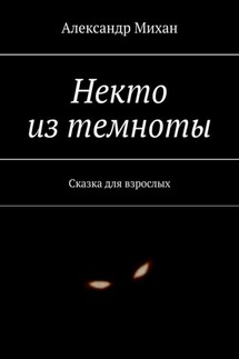 Некто из темноты. Сказка для взрослых - Александр Михан