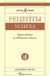 Рецепты успеха. Уроки бизнеса за обеденным столом - Джеффри Фокс