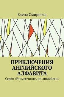 Приключения английского алфавита. Серия «Учимся читать по-английски» - Елена Смирнова