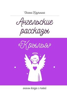 Ангельские рассказы «Крылья». Ангелы всегда с тобой - Оксана Кручинина