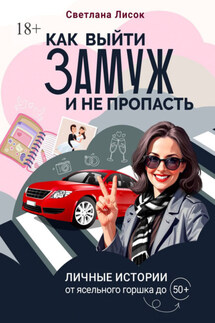 Как выйти замуж и не пропасть. Личные истории: от ясельного горшка до 50+ - Светлана Лисок
