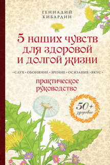 5 наших чувств для здоровой и долгой жизни. Практическое руководство - Геннадий Кибардин